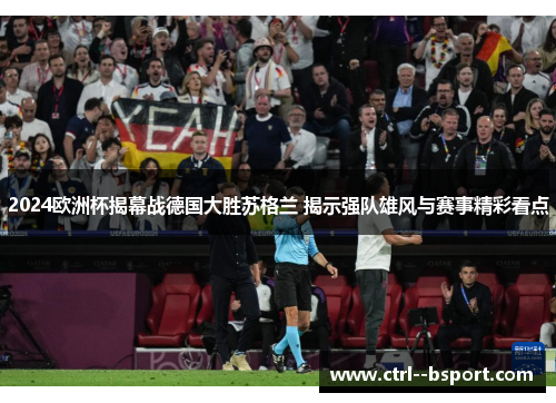 2024欧洲杯揭幕战德国大胜苏格兰 揭示强队雄风与赛事精彩看点