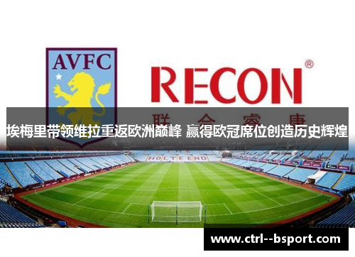 埃梅里带领维拉重返欧洲巅峰 赢得欧冠席位创造历史辉煌 埃梅里带领维拉重返欧洲巅峰 赢得欧冠席位创造历史辉煌