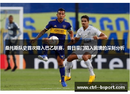 桑托斯队史首次降入巴乙联赛，昔日豪门陷入困境的深刻分析