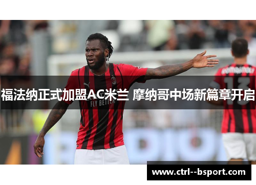 福法纳正式加盟AC米兰 摩纳哥中场新篇章开启 福法纳正式加盟AC米兰 摩纳哥中场新篇章开启