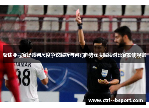 聚焦亚冠赛场裁判尺度争议解析与判罚趋势深度解读对比赛影响观察