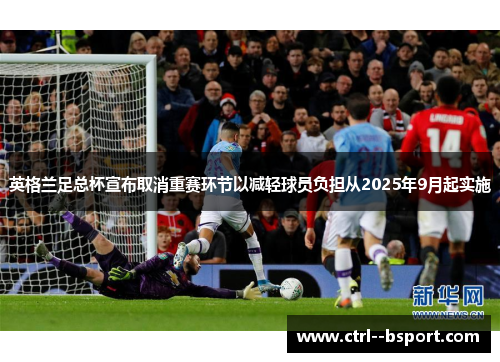 英格兰足总杯宣布取消重赛环节以减轻球员负担从2025年9月起实施