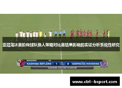 亚冠淘汰赛阶段球队换人策略对比赛结果影响的实证分析系统性研究