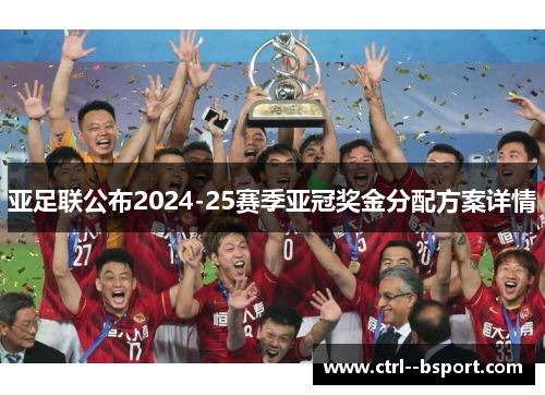 亚足联公布2024-25赛季亚冠奖金分配方案详情 亚足联公布2024-25赛季亚冠奖金分配方案详情