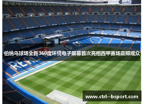 伯纳乌球场全新360度环绕电子屏幕首次亮相西甲赛场震撼观众 伯纳乌球场全新360度环绕电子屏幕首次亮相西甲赛场震撼观众