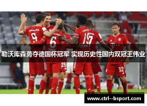 勒沃库森勇夺德国杯冠军 实现历史性国内双冠王伟业