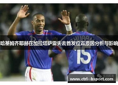 哈基姆齐耶赫在加拉塔萨雷失去首发位置原因分析与影响