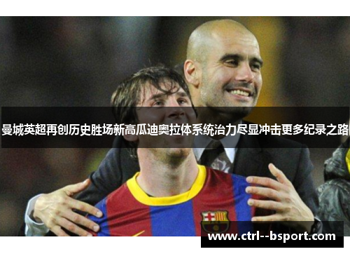 曼城英超再创历史胜场新高瓜迪奥拉体系统治力尽显冲击更多纪录之路