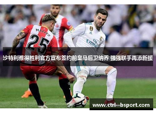 沙特利雅得胜利官方宣布签约前皇马后卫纳乔 强强联手再添新援