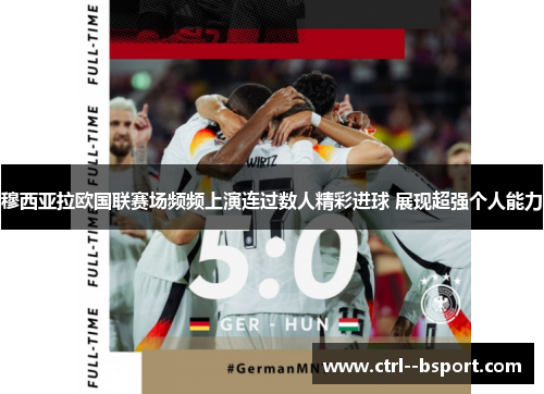 穆西亚拉欧国联赛场频频上演连过数人精彩进球 展现超强个人能力