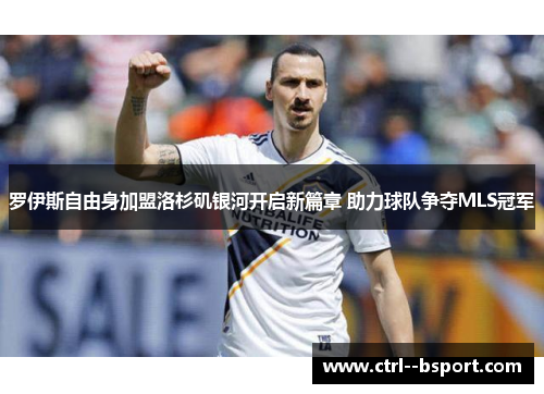 罗伊斯自由身加盟洛杉矶银河开启新篇章 助力球队争夺MLS冠军