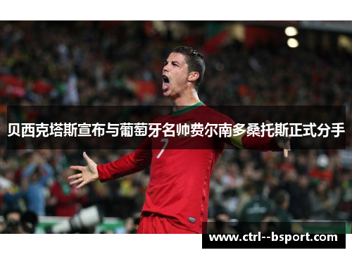 贝西克塔斯宣布与葡萄牙名帅费尔南多桑托斯正式分手