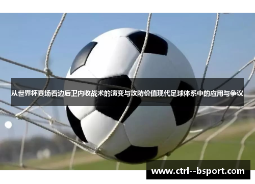从世界杯赛场看边后卫内收战术的演变与攻防价值现代足球体系中的应用与争议 从世界杯赛场看边后卫内收战术的演变与攻防价值现代足球体系中的应用与争议