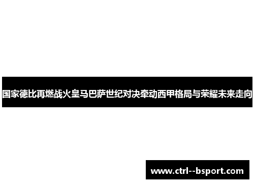 国家德比再燃战火皇马巴萨世纪对决牵动西甲格局与荣耀未来走向