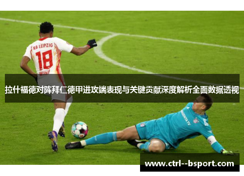 拉什福德对阵拜仁德甲进攻端表现与关键贡献深度解析全面数据透视