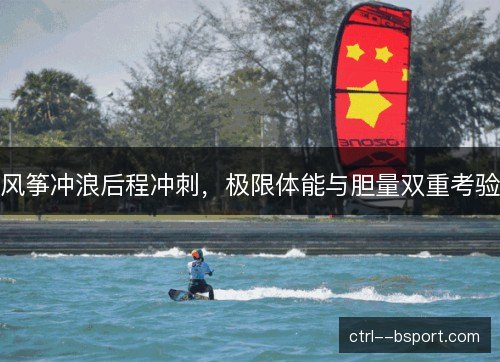 风筝冲浪后程冲刺，极限体能与胆量双重考验